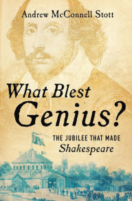 Title: What Blest Genius?: The Jubilee That Made Shakespeare, Author: Andrew McConnell Stott