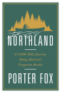 Northland: A 4,000-Mile Journey Along America's Forgotten Border