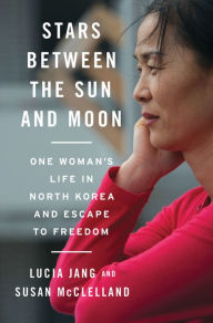 Title: Stars Between the Sun and Moon: One Woman's Life in North Korea and Escape to Freedom, Author: Lucia Jang
