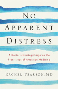 Title: No Apparent Distress: A Doctor's Coming-of-Age on the Front Lines of American Medicine, Author: Rachel Pearson MD