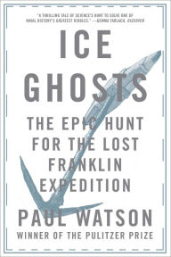 Title: Ice Ghosts: The Epic Hunt for the Lost Franklin Expedition, Author: Paul Watson