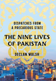 Title: The Nine Lives of Pakistan: Dispatches from a Precarious State, Author: Declan Walsh