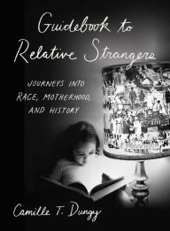 Title: Guidebook to Relative Strangers: Journeys into Race, Motherhood, and History, Author: Camille T. Dungy