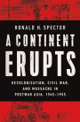 A Continent Erupts: Decolonization, Civil War, and Massacre in Postwar Asia, 1945-1955