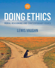 Title: Doing Ethics: Moral Reasoning and Contemporary Issues / Edition 4, Author: Lewis Vaughn
