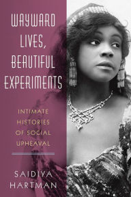 Title: Wayward Lives, Beautiful Experiments: Intimate Histories of Social Upheaval, Author: Saidiya Hartman