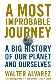 Title: A Most Improbable Journey: A Big History of Our Planet and Ourselves, Author: Walter Alvarez