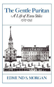 Title: The Gentle Puritan: A Life of Ezra Stiles, 1727-1795, Author: Edmund S. Morgan