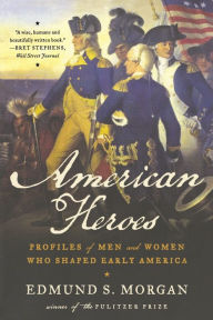 Title: American Heroes: Profiles of Men and Women Who Shaped Early America, Author: Edmund S. Morgan