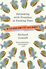 Swimming with Piranhas at Feeding Time: My Life Doing Dumb Stuff with Animals