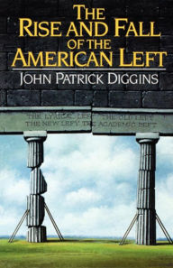 Title: The Rise and Fall of the American Left, Author: John Patrick Diggins