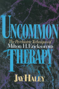 Title: Uncommon Therapy: The Psychiatric Techniques of Milton H. Erickson, M.D., Author: Jay Haley