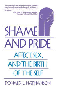 Title: Shame and Pride: Affect, Sex, and the Birth of the Self, Author: Donald L. Nathanson M.D.