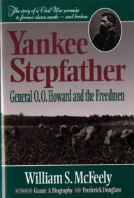 Title: Yankee Stepfather: General O. O. Howard and the Freedmen, Author: William S. McFeely