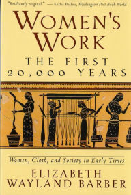 Title: Women's Work: The First 20,000 Years Women, Cloth, and Society in Early Times, Author: Elizabeth Wayland Barber
