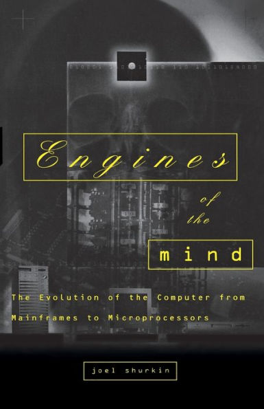 Engines of the Mind: The Evolution of the Computer from Mainframes to Microprocessors