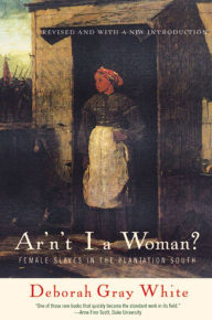 Title: Ar'n't I a Woman?: Female Slaves in the Plantation South / Edition 2, Author: Deborah Gray White