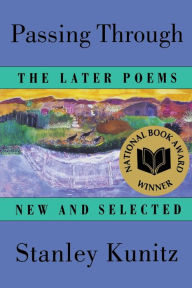 Title: Passing Through: The Later Poems, New and Selected, Author: Stanley Kunitz