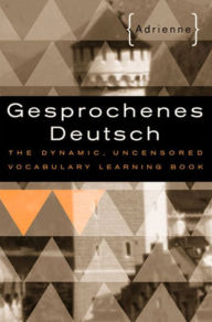Title: Gesprochenes Deutsch: The Dynamic, Uncensored Vocabulary Learning Book, Author: Adrienne