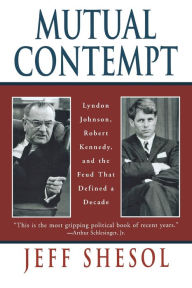 Title: Mutual Contempt: Lyndon Johnson, Robert Kennedy, and the Feud that Defined a Decade, Author: Jeff Shesol