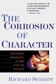 Title: The Corrosion of Character: The Personal Consequences of Work in the New Capitalism, Author: Richard Sennett