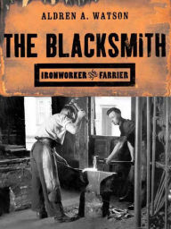 Title: The Blacksmith: Ironworker and Farrier, Author: Aldren A. Watson
