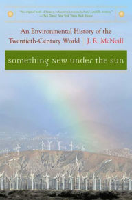 Title: Something New Under the Sun: An Environmental History of the Twentieth-Century World, Author: J. R. McNeill