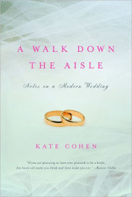 Title: A Walk Down the Aisle: Notes on a Modern Wedding, Author: Kate Cohen