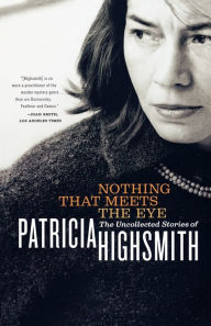 Title: Nothing That Meets the Eye: The Uncollected Stories of Patricia Highsmith, Author: Patricia Highsmith
