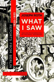 Title: What I Saw: Reports from Berlin 1920-1933, Author: Joseph Roth