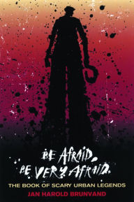 Title: Be Afraid, Be Very Afraid: The Book of Scary Urban Legends, Author: Jan Harold Brunvand