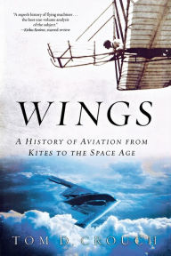 Title: Wings: A History of Aviation from Kites to the Space Age, Author: Tom D. Crouch