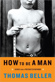 Title: How to Be a Man: Scenes from a Protracted Boyhood, Author: Thomas Beller