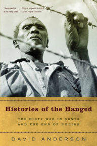 Title: Histories of the Hanged: The Dirty War in Kenya and the End of Empire, Author: David Anderson