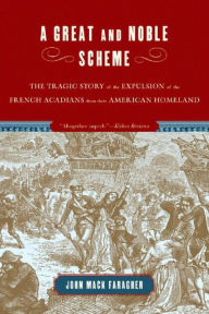 Title: A Great and Noble Scheme: The Tragic Story of the Expulsion of the French Acadians from Their American Homeland, Author: John Mack Faragher