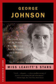 Title: Miss Leavitt's Stars: The Untold Story of the Woman Who Discovered How to Measure the Universe, Author: George Johnson