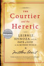 The Courtier and the Heretic: Leibniz, Spinoza, and the Fate of God in the Modern World