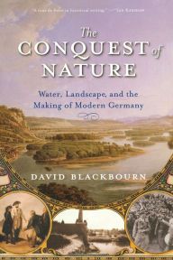 Title: The Conquest of Nature: Water, Landscape, and the Making of Modern Germany, Author: David Blackbourn