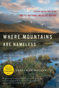 Title: Where Mountains Are Nameless: Passion and Politics in the Arctic National Wildlife Refuge, Author: Jonathan Waterman