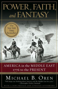 Title: Power, Faith, and Fantasy: America in the Middle East: 1776 to the Present, Author: Michael B. Oren