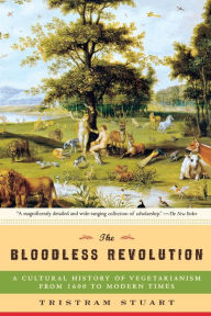Title: The Bloodless Revolution: A Cultural History of Vegetarianism: From 1600 to Modern Times, Author: Tristram Stuart