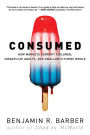 Consumed: How Markets Corrupt Children, Infantilize Adults, and Swallow Citizens Whole