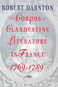 Title: The Corpus of Clandestine Literature in France, 1769-1789, Author: Robert Darnton