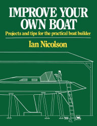 Title: Improve Your Own Boat: Projects and Tips for the Practical Boat Builder, Author: Ian Nicolson