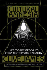 Cultural Amnesia: Necessary Memories from History and the Arts