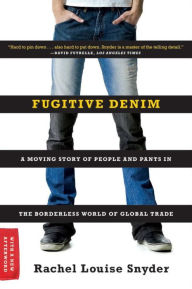 Title: Fugitive Denim: A Moving Story of People and Pants in the Borderless World of Global Trade, Author: Rachel Louise Snyder
