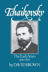 Title: Tchaikovsky: The Early Years, 1840-1874, Author: David Brown