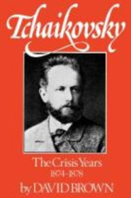 Title: Tchaikovsky: The Crisis Years, 1874-1878, Author: David Brown