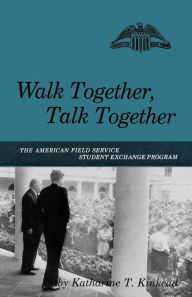 Title: Walk Together, Talk Together: The American Field Service Student Exchange Program, Author: Katharine T. Kinkead