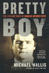 Title: Pretty Boy: The Life and Times of Charles Arthur Floyd, Author: Michael Wallis